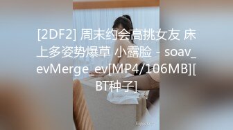 [2DF2] 周末约会高挑女友 床上多姿势爆草 小露脸 - soav_evMerge_ev[MP4/106MB][BT种子]