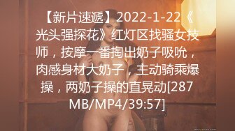 【新片速遞】2022-1-22《光头强探花》红灯区找骚女技师，按摩一番掏出奶子吸吮，肉感身材大奶子，主动骑乘爆操，两奶子操的直晃动[287MB/MP4/39:57]