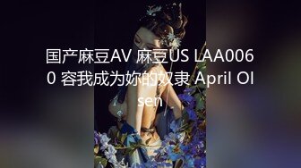 国产麻豆AV 麻豆US LAA0060 容我成为妳的奴隶 April Olsen