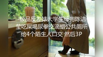 -极品反差婊大学生母狗陈洁莹吃屎喝尿拳交滴蜡公共厕所给4个陌生人口交 然后3P