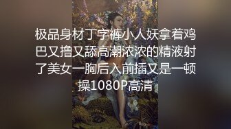 极品身材丁字裤小人妖拿着鸡巴又撸又舔高潮浓浓的精液射了美女一胸后入前插又是一顿操1080P高清