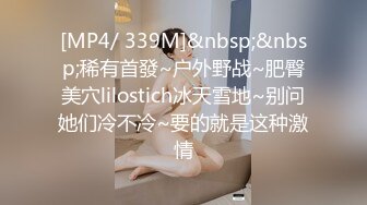 [MP4/ 339M]&nbsp;&nbsp;稀有首發~户外野战~肥臀美穴lilostich冰天雪地~别问她们冷不冷~要的就是这种激情