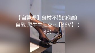 【自整理】身材不错的伪娘 自慰 黑牛牛肛交~【86V】 (33)