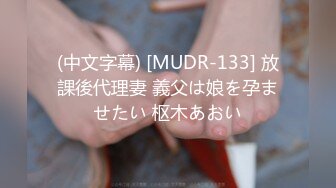 (中文字幕) [MUDR-133] 放課後代理妻 義父は娘を孕ませたい 枢木あおい