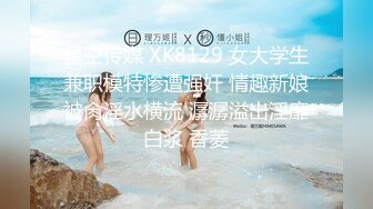 星空传媒 XK8129 女大学生兼职模特惨遭强奸 情趣新娘被肏淫水横流 潺潺溢出淫靡白浆 香菱