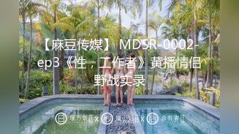 【麻豆传媒】 MDSR-0002-ep3《性，工作者》黄播情侣野战实录