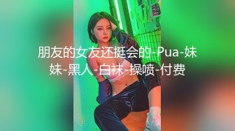 朋友的女友还挺会的-Pua-妹妹-黑人-白袜-操喷-付费