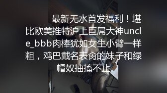 ⚫️⚫️最新无水首发福利！堪比欧美推特沪上巨屌大神uncle_bbb肉棒犹如女生小臂一样粗，鸡巴戴名表肏的妹子和绿帽奴抽搐不止