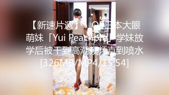 【新速片遞】 ✨OF日本大眼萌妹「Yui Peachpie」学妹放学后被干到高潮频频直到喷水[326MB/MP4/15:54]