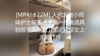 [MP4/ 622M] 人间尤物小师妹护士制服诱惑第一视角道具自慰手指抠逼卫生间尿尿女上无套打桩