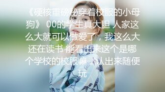 《硬核重磅秘穿着校服的小母狗》 00的学生真大胆 人家这么大就可以做爱了，我这么大还在读书 能看出来这个是哪个学校的校服嘛，认出来随便玩