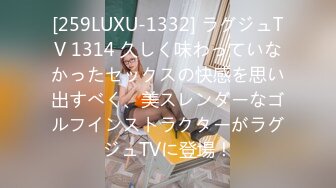 [259LUXU-1332] ラグジュTV 1314 久しく味わっていなかったセックスの快感を思い出すべく、美スレンダーなゴルフインストラクターがラグジュTVに登場！