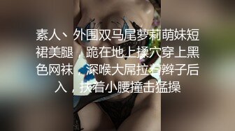 素人丶外围双马尾萝莉萌妹短裙美腿，跪在地上揉穴穿上黑色网袜，深喉大屌拉着辫子后入，扶着小腰撞击猛操