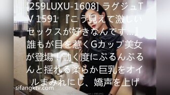 [259LUXU-1608] ラグジュTV 1591 『こう見えて激しいセックスが好きなんです…』誰もが目を惹くGカップ美女が登場！動く度にぷるんぷるんと揺れる柔らか巨乳をオイルまみれにし、嬌声を上げ