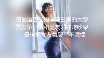 精品酒店偷拍漂亮白嫩的大學美女第一次和男友啪啪時吵架，最後把女友氣哭了不讓操