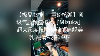 【极品女神❤️重磅核弹】顶级气质颜值模特『Mizuka』超大尺度私拍 神仙颜值靓美乳 高清私拍140P