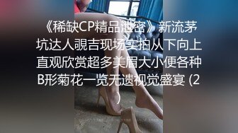 《稀缺CP精品泄密》新流茅坑达人覗吉现场实拍从下向上直观欣赏超多美眉大小便各种B形菊花一览无遗视觉盛宴 (2)