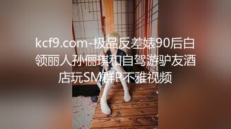 kcf9.com-极品反差婊90后白领丽人孙俪琪和自驾游驴友酒店玩SM群P不雅视频