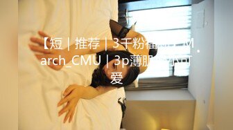 【短｜推荐｜3千粉福利】March_CMU｜3p薄肌操小可爱