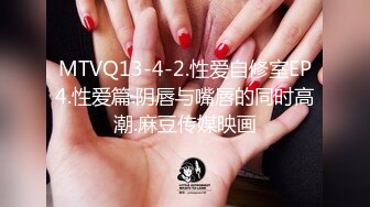 MTVQ13-4-2.性爱自修室EP4.性爱篇.阴唇与嘴唇的同时高潮.麻豆传媒映画