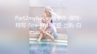 Part2mybabe-留学生-模特-特写-Spa-群p-可爱-出轨-白丝