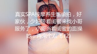 真实SPA按摩养生馆偷拍，好家伙，少妇带着闺蜜来找小哥服务了，小哥当着闺蜜的面操她，再来个双飞 (2)