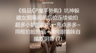 《极品CP魔手外购》坑神躲藏女厕隔间前后位连续偸拍 超多小姐姐蹲坑→亮点多多~同框拍脸拍逼~清纯眼镜妹自摸抠阴蒂 (7)