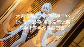 -天美传媒品牌新作TM0168《性爱笔记4》用性爱笔记助兄弟上了室友性感闺蜜