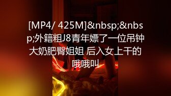 [MP4/ 425M]&nbsp;&nbsp;外籍粗J8青年嫖了一位吊钟大奶肥臀姐姐 后入女上干的哦哦叫