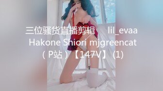 三位骚货直播剪辑❤️lil_evaa Hakone Shiori mjgreencat（P站）【147V】 (1)