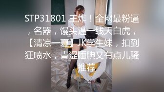 STP31801 王炸！全网最粉逼，名器，馒头逼一线天白虎，【清凉一夏】JK学生妹，扣到狂喷水，青涩腼腆又有点儿骚，推荐