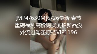 [MP4/630M]5/26最新 春节重磅福利高价购买厕拍新品没外流过沟圣原档VIP1196