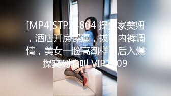 [MP4]STP24804 操良家美妞，酒店开房操逼，拔下内裤调情，美女一脸高潮样，后入爆操爽到浪叫 VIP2209