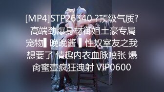 [MP4]STP26340 ?顶级气质? 高端劲爆身材御姐土豪专属宠物▌晚晚酱 ▌性奴室友之我想要了 情趣内衣血脉喷张 爆肏蜜壶疯狂洩射 VIP0600