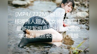 [MP4/ 772M] 极品女神超级核弹秀人超人气女神王馨瑶』最新花絮极品流出 超美蓝色学生装 黑丝长腿 美乳翘颜