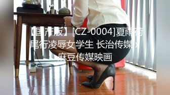 【国产版】[CZ-0004]夏雨荷 尾行凌辱女学生 长治传媒 x 麻豆传媒映画