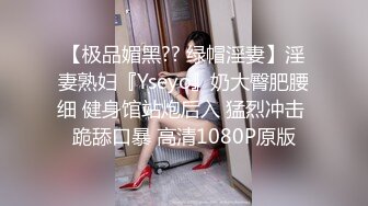 【极品媚黑?? 绿帽淫妻】淫妻熟妇『Yseyo』奶大臀肥腰细 健身馆站炮后入 猛烈冲击 跪舔口暴 高清1080P原版