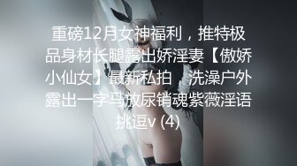 重磅12月女神福利，推特极品身材长腿露出娇淫妻【傲娇小仙女】最新私拍，洗澡户外露出一字马放尿销魂紫薇淫语挑逗v (4)