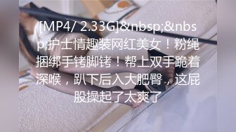 [MP4/ 2.33G]&nbsp;&nbsp;护士情趣装网红美女！粉绳捆绑手铐脚铐！帮上双手跪着深喉，趴下后入大肥臀，这屁股操起了太爽了