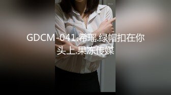 GDCM-041.希瑶.绿帽扣在你头上.果冻传媒