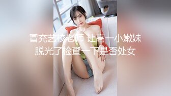 冒充艺校老师 让高一小嫩妹脱光了检查一下是否处女