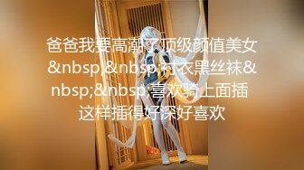 爸爸我要高潮了顶级颜值美女&nbsp;&nbsp;衬衣黑丝袜&nbsp;&nbsp;喜欢骑上面插 这样插得好深好喜欢