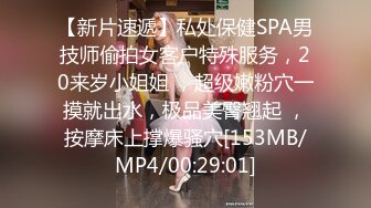 【新片速遞】私处保健SPA男技师偷拍女客户特殊服务，20来岁小姐姐 ，超级嫩粉穴一摸就出水，极品美臀翘起 ，按摩床上撑爆骚穴[153MB/MP4/00:29:01]