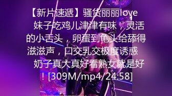 【新片速遞】骚货丽丽love❤️妹子吃鸡儿津津有味，灵活的小舌头，卵蛋到龟头给舔得滋滋声，口交乳交极度诱惑❤️奶子真大真好看熟女就是好！[309M/mp4/24:58]