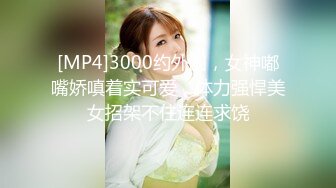 [MP4]3000约外围，女神嘟嘴娇嗔着实可爱，体力强悍美女招架不住连连求饶