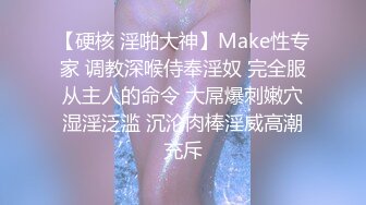 【硬核 淫啪大神】Make性专家 调教深喉侍奉淫奴 完全服从主人的命令 大屌爆刺嫩穴湿淫泛滥 沉沦肉棒淫威高潮充斥