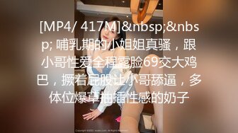 [MP4/ 417M]&nbsp;&nbsp; 哺乳期的小姐姐真骚，跟小哥性爱全程露脸69交大鸡巴，撅着屁股让小哥舔逼，多体位爆草抽插性感的奶子