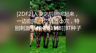 [2DF2]人妻之后捆绑起来，一边自拍.一边玩弄小穴，特别刺激 [MP4/61MB][BT种子]