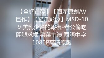 【全網首發】【國產原創AV巨作】【貓爪影像】MSD-109 美乳少婦的報復-老公偷吃開腿求操 菜菜主演 國語中字 1080P高清原版