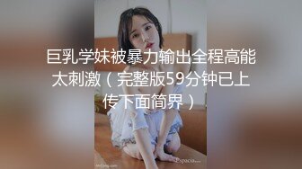 巨乳学妹被暴力输出全程高能太刺激（完整版59分钟已上传下面简界）